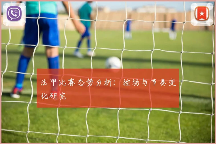 法甲比赛态势分析：控场与节奏变化研究