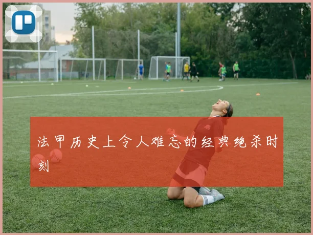 法甲历史上令人难忘的经典绝杀时刻