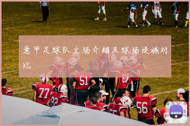 意甲足球队主场介绍及球场设施对比