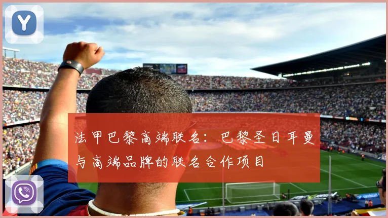 法甲巴黎高端联名：巴黎圣日耳曼与高端品牌的联名合作项目