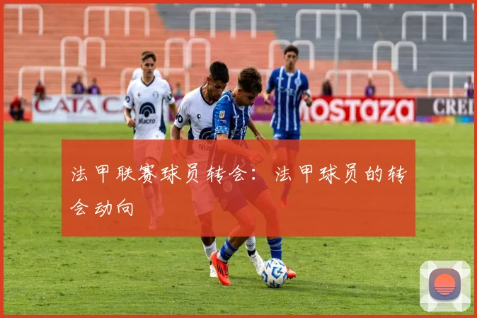 法甲联赛球员转会:法甲球员的转会动向