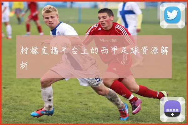 柠檬直播平台上的西甲足球资源解析