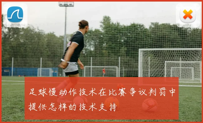 足球慢动作技术在比赛争议判罚中提供怎样的技术支持
