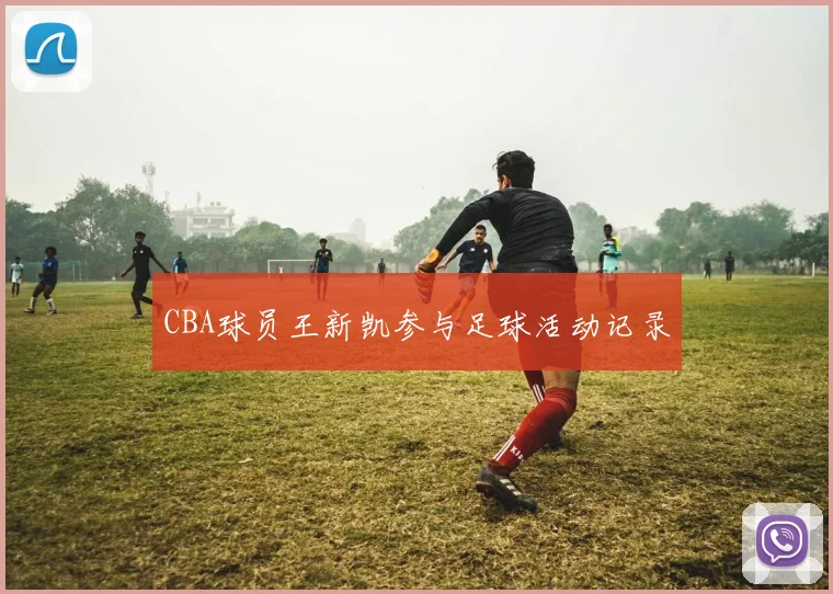 CBA球员王新凯参与足球活动记录