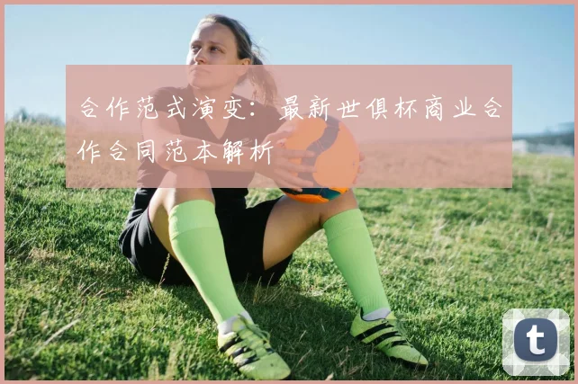 合作范式演变:最新世俱杯商业合作合同范本解析