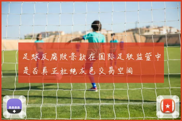 足球反腐败条款在国际足联监管中是否真正杜绝灰色交易空间