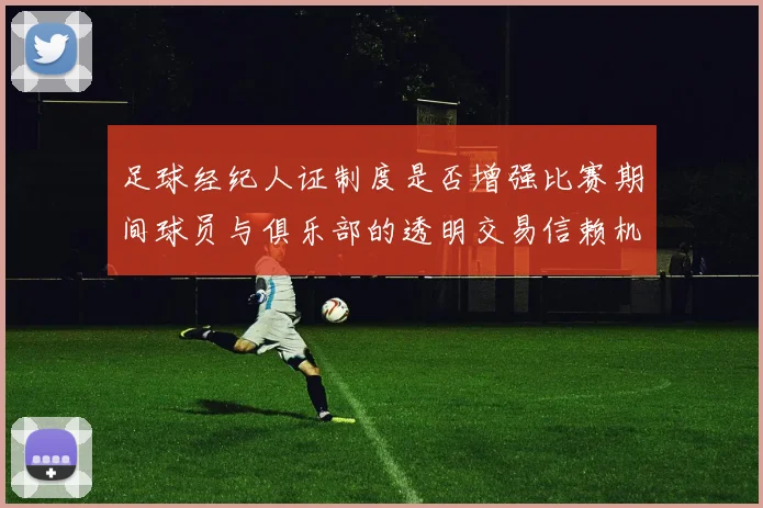 足球经纪人证制度是否增强比赛期间球员与俱乐部的透明交易信赖机制