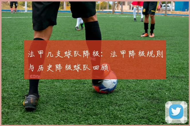 法甲几支球队降级:法甲降级规则与历史降级球队回顾