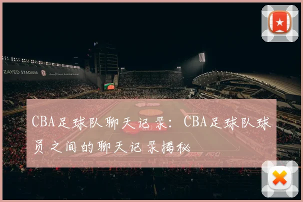 CBA足球队聊天记录:CBA足球队球员之间的聊天记录揭秘